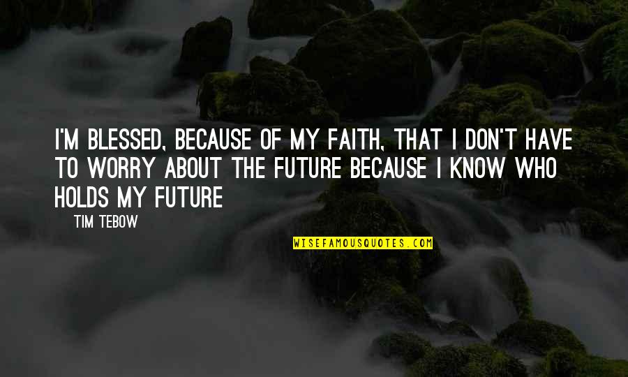 Don't Have Faith Quotes By Tim Tebow: I'm blessed, because of my faith, that I