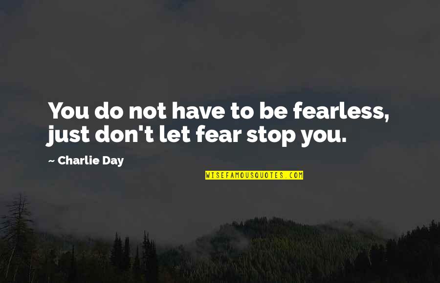 Don't Have Fear Quotes By Charlie Day: You do not have to be fearless, just