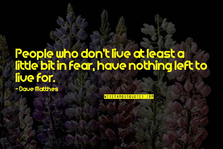 Don't Have Fear Quotes By Dave Matthes: People who don't live at least a little