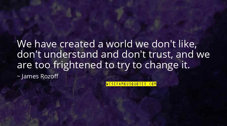 Don't Have Fear Quotes By James Rozoff: We have created a world we don't like,
