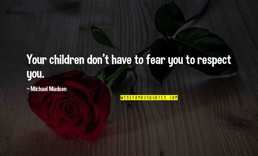 Don't Have Fear Quotes By Michael Madsen: Your children don't have to fear you to