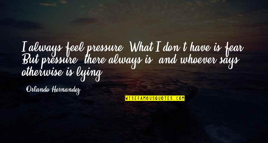 Don't Have Fear Quotes By Orlando Hernandez: I always feel pressure. What I don't have