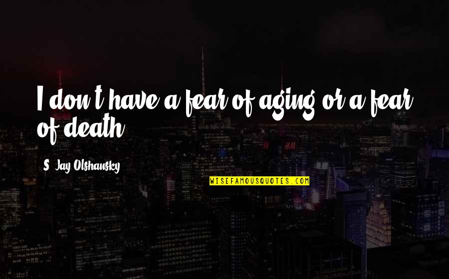Don't Have Fear Quotes By S. Jay Olshansky: I don't have a fear of aging or