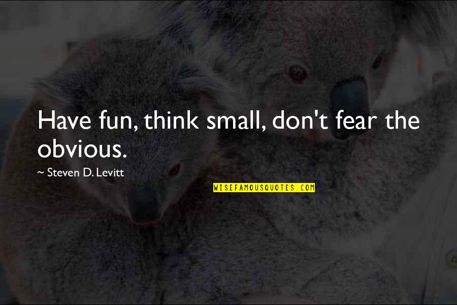 Don't Have Fear Quotes By Steven D. Levitt: Have fun, think small, don't fear the obvious.