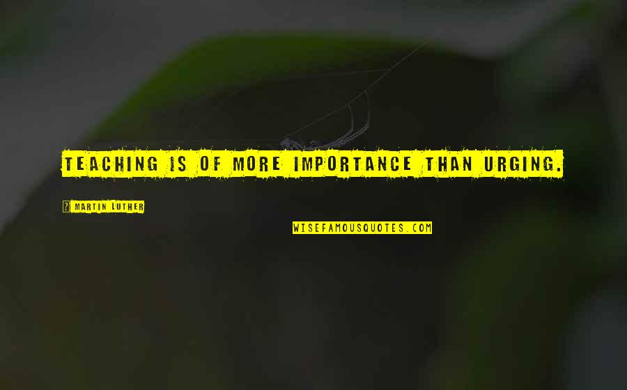 Don't Have Perfect Body Quotes By Martin Luther: Teaching is of more importance than urging.