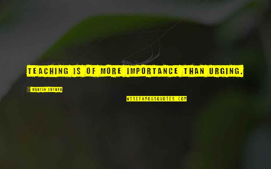 Don't Have Perfect Body Quotes By Martin Luther: Teaching is of more importance than urging. Don't Have Perfect Body Quotes By Martin Luther: Teaching is of more importance than urging.
