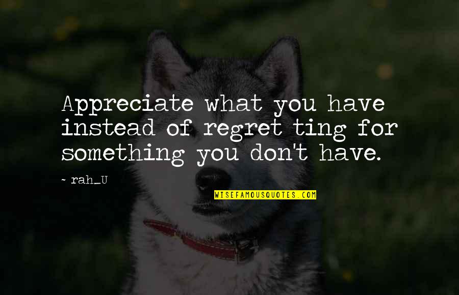 Dont Have Regret Quotes By Rah_U: Appreciate what you have instead of regret ting