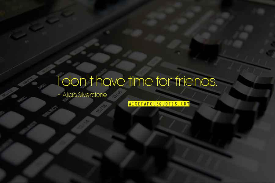 Don't Have Time For Friends Quotes By Alicia Silverstone: I don't have time for friends.