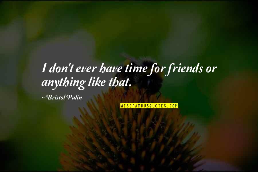 Don't Have Time For Friends Quotes By Bristol Palin: I don't ever have time for friends or