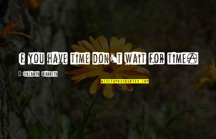 Don't Have Time For Quotes By Benjamin Franklin: If you have time don't wait for time.