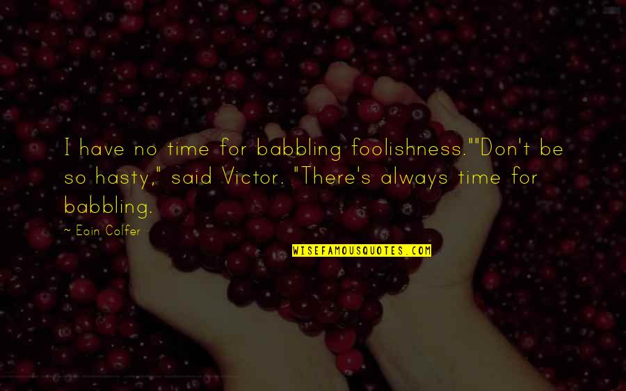 Don't Have Time For Quotes By Eoin Colfer: I have no time for babbling foolishness.""Don't be