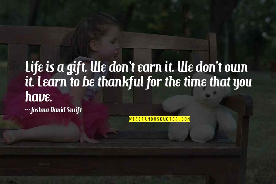 Don't Have Time For Quotes By Joshua David Swift: Life is a gift. We don't earn it.