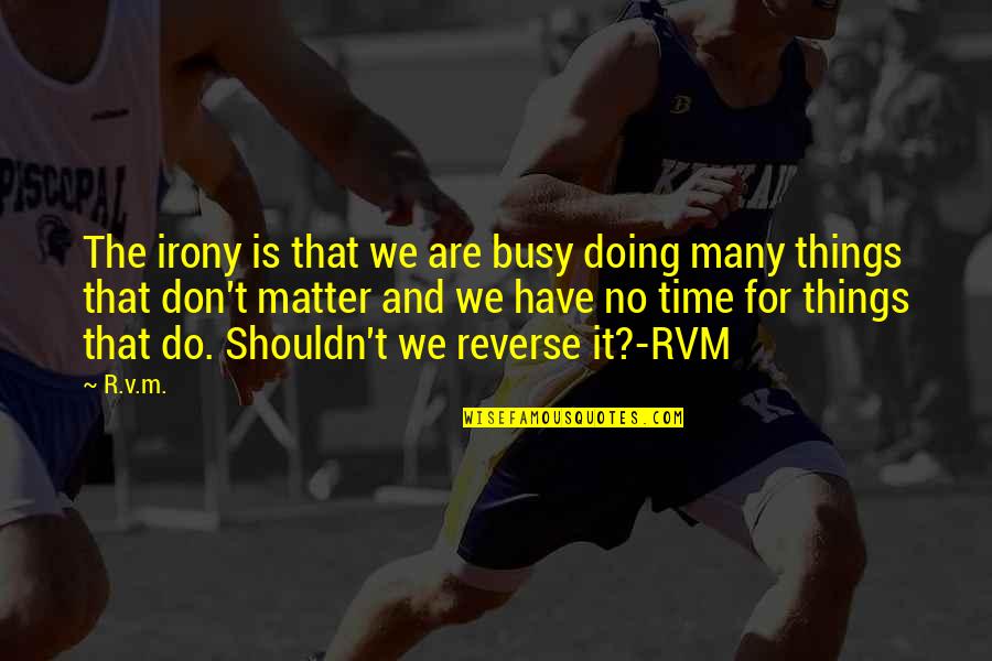 Don't Have Time For Quotes By R.v.m.: The irony is that we are busy doing