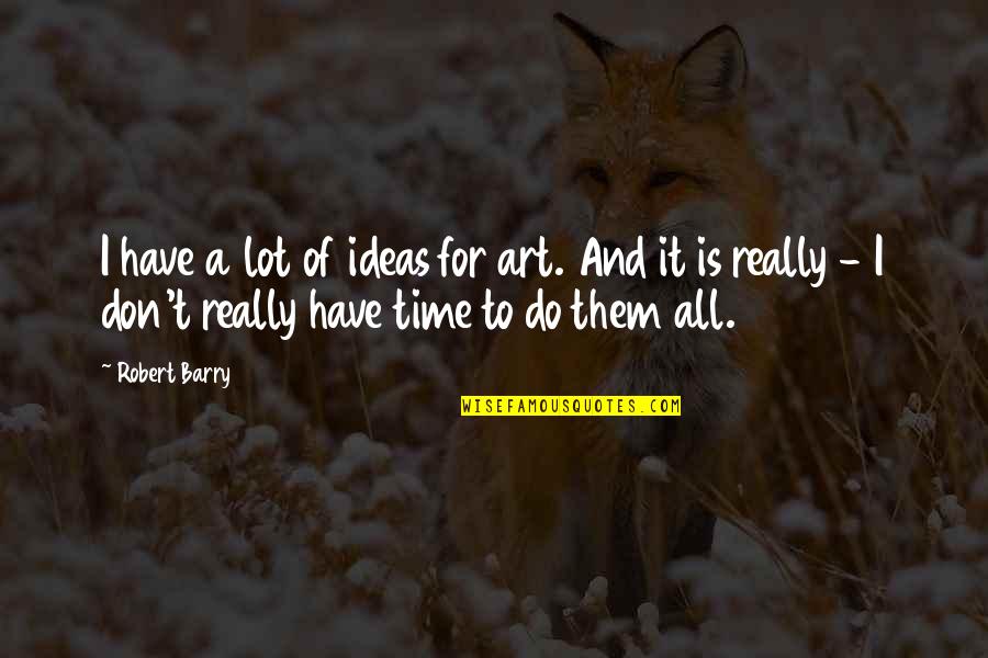 Don't Have Time For Quotes By Robert Barry: I have a lot of ideas for art.