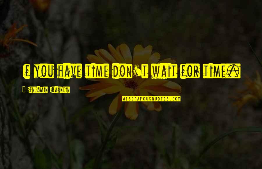 Don't Have Time For You Quotes By Benjamin Franklin: If you have time don't wait for time.