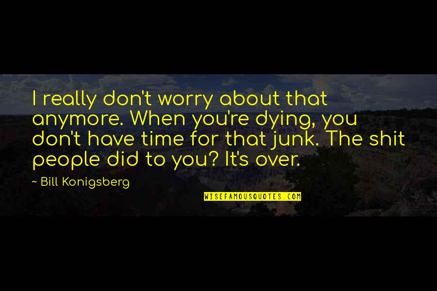 Don't Have Time For You Quotes By Bill Konigsberg: I really don't worry about that anymore. When