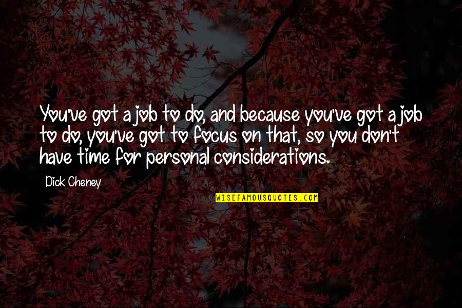 Don't Have Time For You Quotes By Dick Cheney: You've got a job to do, and because