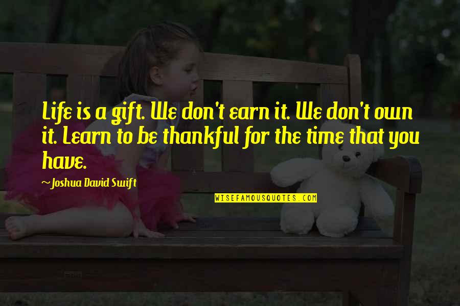 Don't Have Time For You Quotes By Joshua David Swift: Life is a gift. We don't earn it.