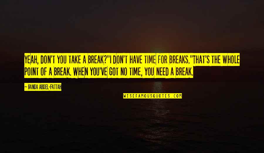 Don't Have Time For You Quotes By Randa Abdel-Fattah: Yeah, don't you take a break?''I don't have