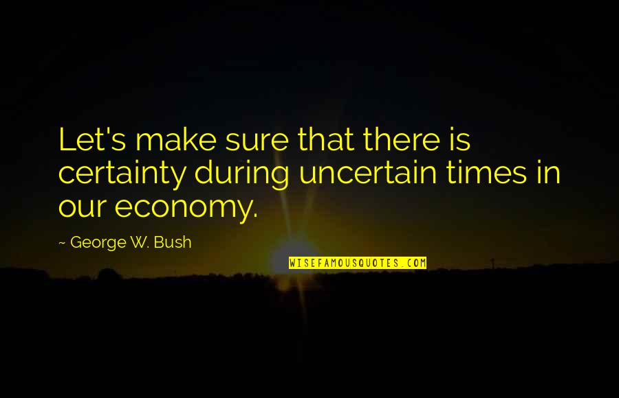 Don't Have Time Games Quotes By George W. Bush: Let's make sure that there is certainty during