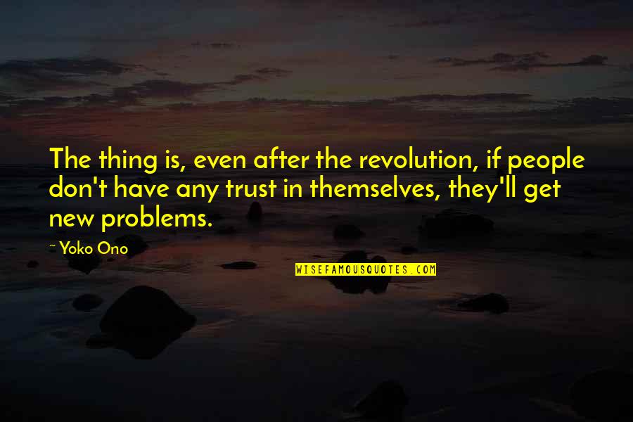Don't Have Trust Quotes By Yoko Ono: The thing is, even after the revolution, if