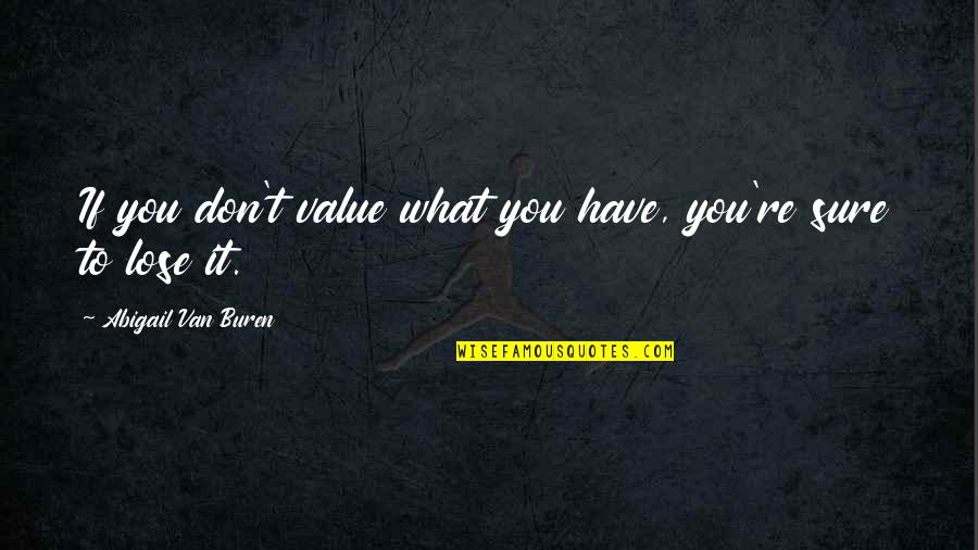 Don't Have Value Quotes By Abigail Van Buren: If you don't value what you have, you're