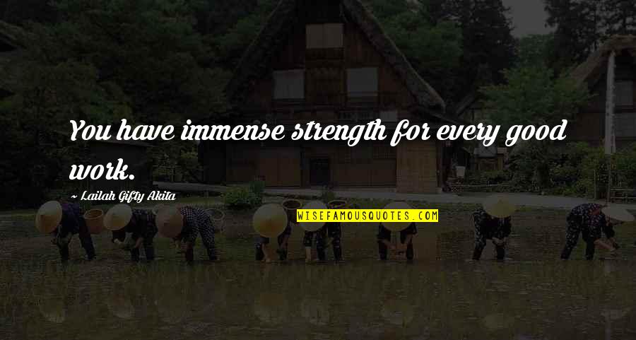 Dont Help Too Much Quotes By Lailah Gifty Akita: You have immense strength for every good work. Dont Help Too Much Quotes By Lailah Gifty Akita: You have immense strength for every good work.