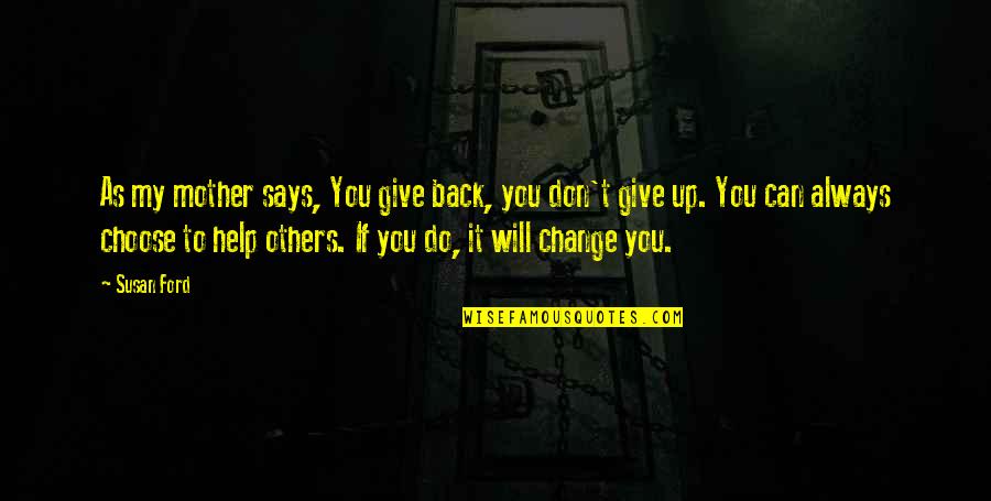 Dont Help Too Much Quotes By Susan Ford: As my mother says, You give back, you Dont Help Too Much Quotes By Susan Ford: As my mother says, You give back, you