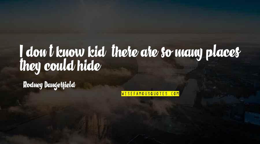 Don't Hide Quotes By Rodney Dangerfield: I don't know kid, there are so many