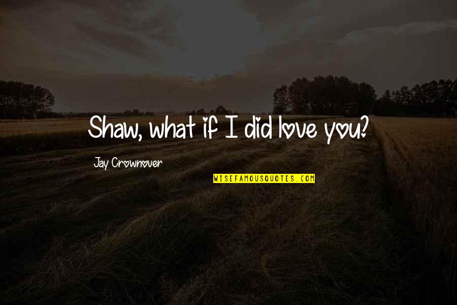 Don't Hide Your Love Quotes By Jay Crownover: Shaw, what if I did love you?