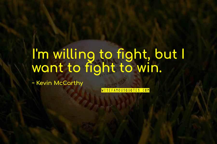 Dont Hmu Quotes By Kevin McCarthy: I'm willing to fight, but I want to