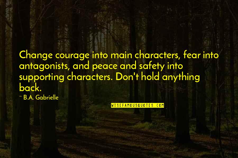 Don't Hold Anything Back Quotes By B.A. Gabrielle: Change courage into main characters, fear into antagonists,