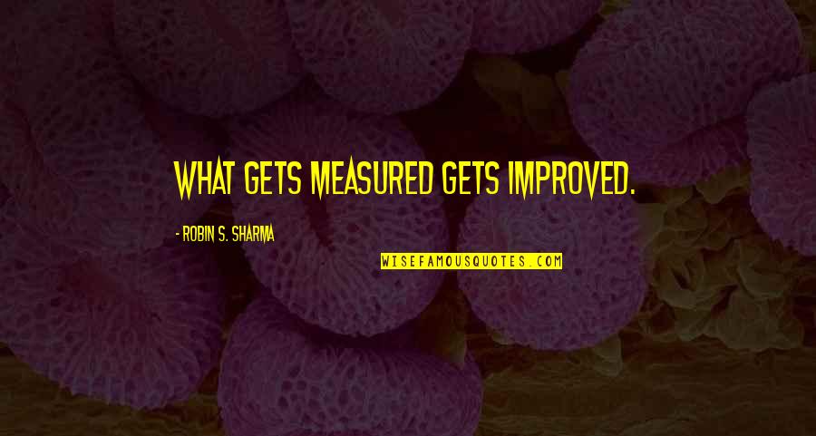 Don't Hold Anything Back Quotes By Robin S. Sharma: What gets measured gets improved.