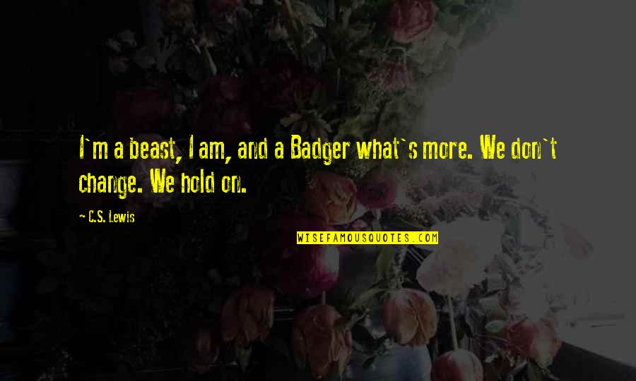 Don't Hold On Quotes By C.S. Lewis: I'm a beast, I am, and a Badger