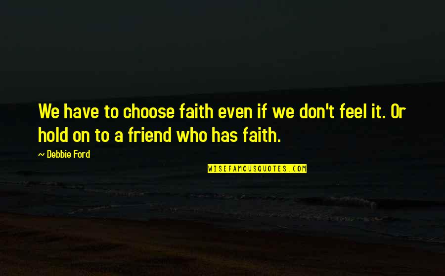 Don't Hold On Quotes By Debbie Ford: We have to choose faith even if we