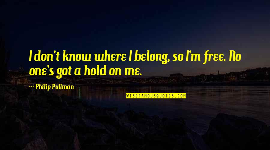Don't Hold On Quotes By Philip Pullman: I don't know where I belong, so I'm