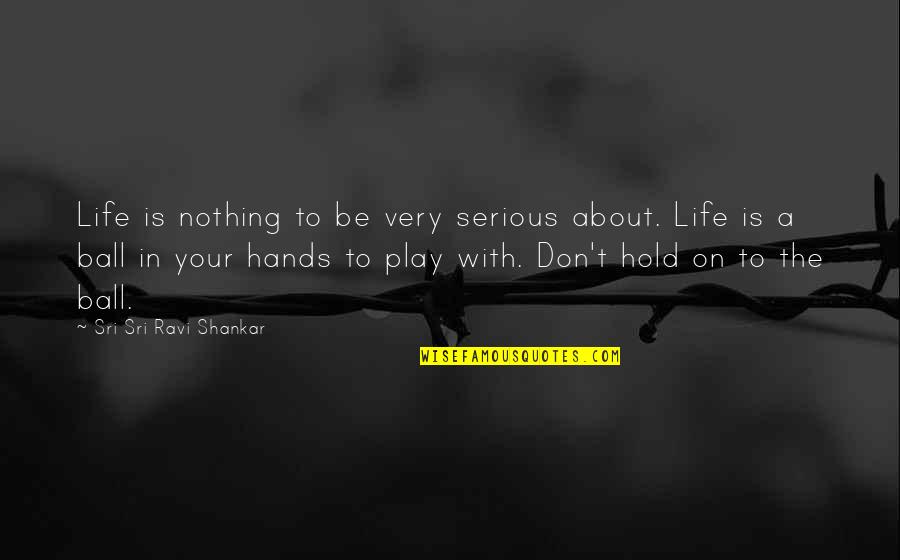 Don't Hold On Quotes By Sri Sri Ravi Shankar: Life is nothing to be very serious about.
