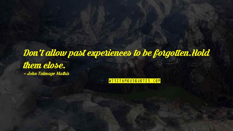 Don't Hold On To The Past Quotes By John-Talmage Mathis: Don't allow past experiences to be forgotten.Hold them