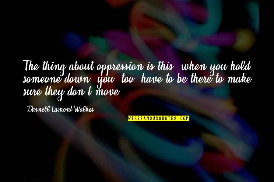 Don't Hold Onto Someone Quotes By Darnell Lamont Walker: The thing about oppression is this: when you