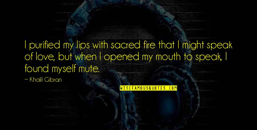 Don't Hold Onto Someone Quotes By Khalil Gibran: I purified my lips with sacred fire that Don't Hold Onto Someone Quotes By Khalil Gibran: I purified my lips with sacred fire that
