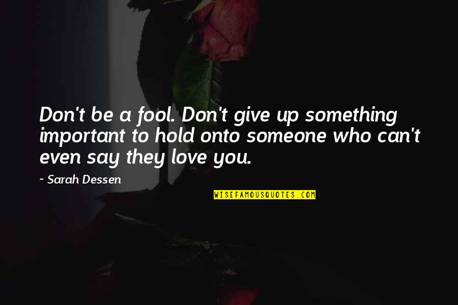 Don't Hold Onto Someone Quotes By Sarah Dessen: Don't be a fool. Don't give up something Don't Hold Onto Someone Quotes By Sarah Dessen: Don't be a fool. Don't give up something