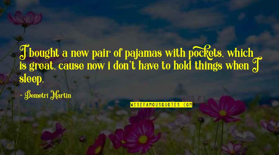 Don't Hold Onto Things Quotes By Demetri Martin: I bought a new pair of pajamas with