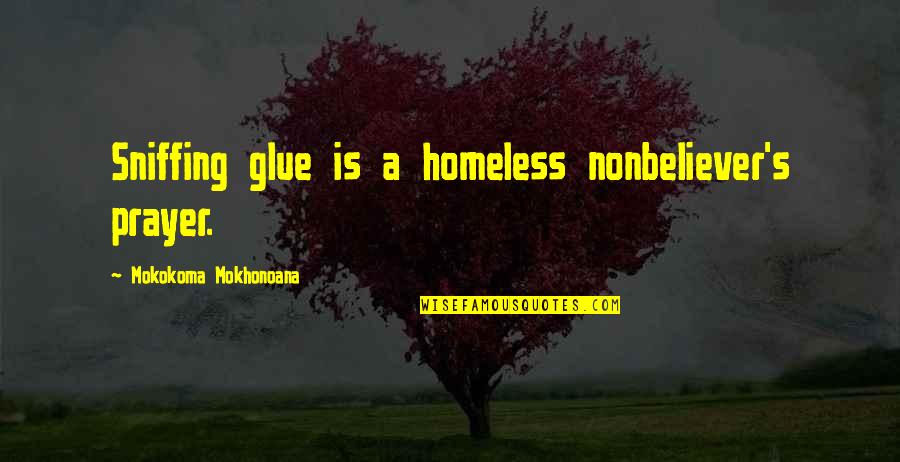 Don't Hold Onto Things Quotes By Mokokoma Mokhonoana: Sniffing glue is a homeless nonbeliever's prayer.