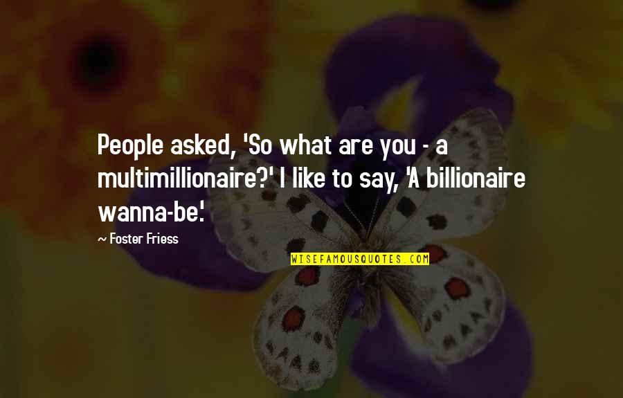 Don't Hold Things In Quotes By Foster Friess: People asked, 'So what are you - a