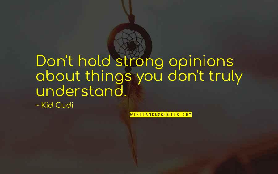 Don't Hold Things In Quotes By Kid Cudi: Don't hold strong opinions about things you don't