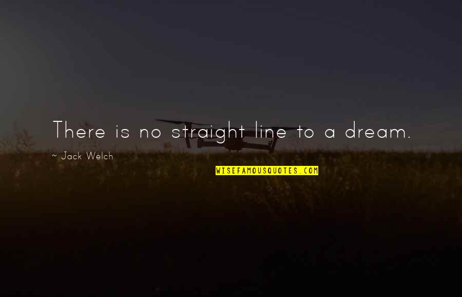 Don't Hold Your Tongue Quotes By Jack Welch: There is no straight line to a dream.