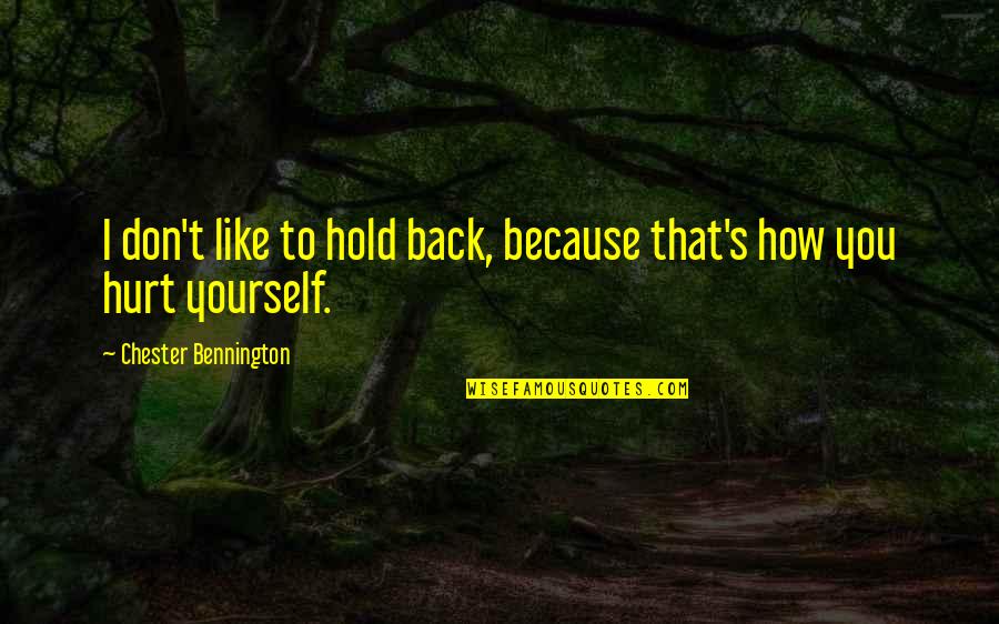 Don't Hold Yourself Back Quotes By Chester Bennington: I don't like to hold back, because that's