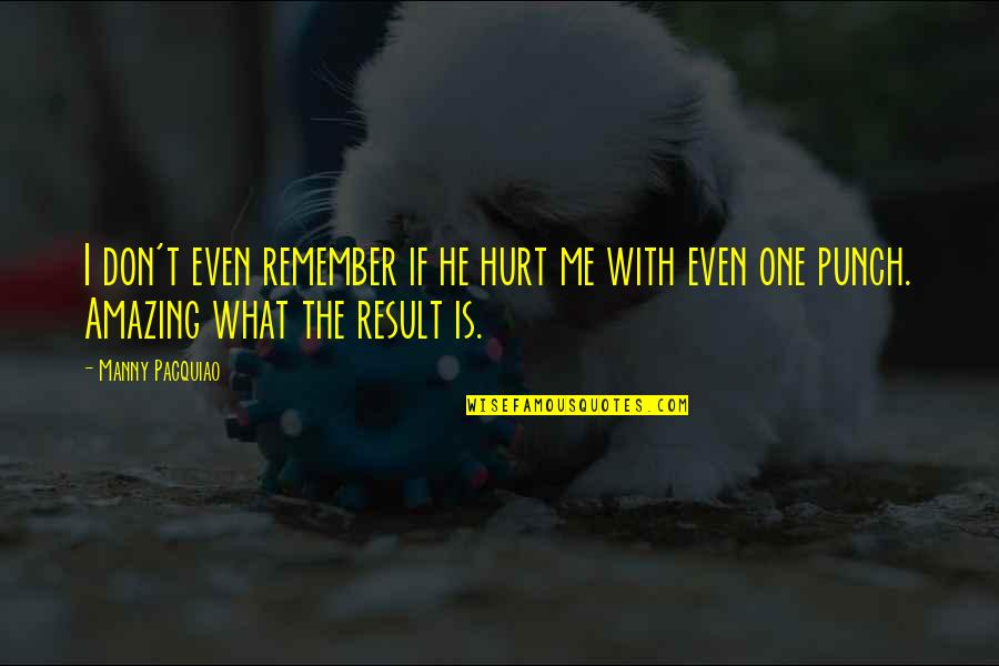 Don't Hurt Me So Much Quotes By Manny Pacquiao: I don't even remember if he hurt me Don't Hurt Me So Much Quotes By Manny Pacquiao: I don't even remember if he hurt me