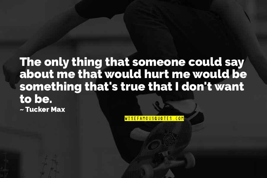 Don't Hurt Me So Much Quotes By Tucker Max: The only thing that someone could say about Don't Hurt Me So Much Quotes By Tucker Max: The only thing that someone could say about