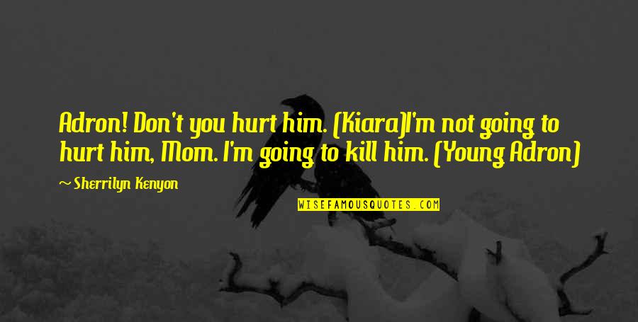 Don't Hurt Mom Quotes By Sherrilyn Kenyon: Adron! Don't you hurt him. (Kiara)I'm not going